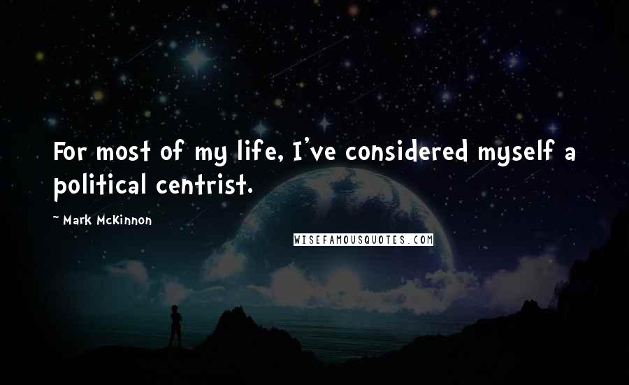 Mark McKinnon Quotes: For most of my life, I've considered myself a political centrist.