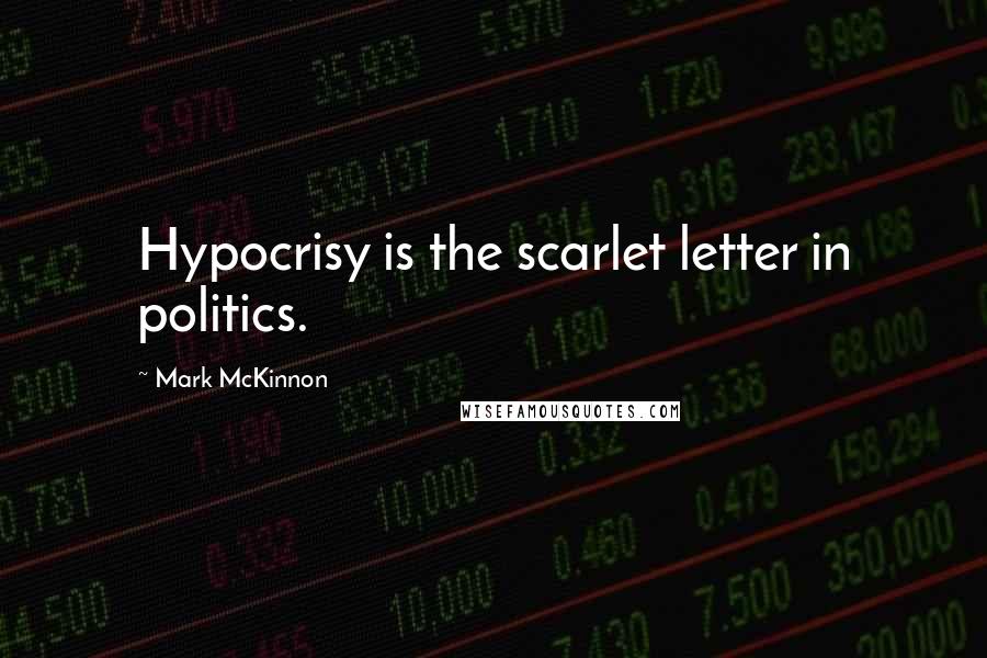 Mark McKinnon Quotes: Hypocrisy is the scarlet letter in politics.