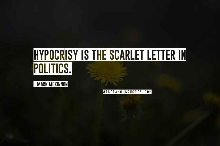 Mark McKinnon Quotes: Hypocrisy is the scarlet letter in politics.