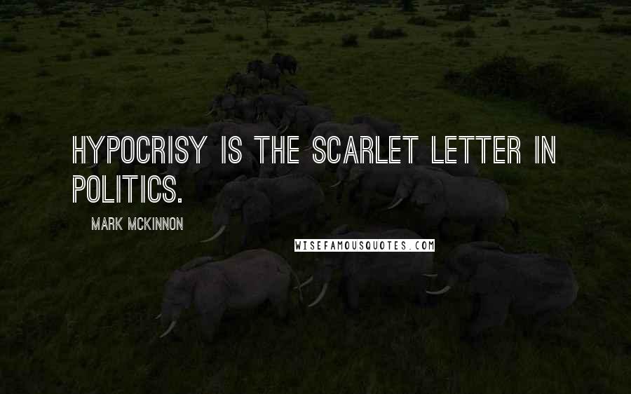 Mark McKinnon Quotes: Hypocrisy is the scarlet letter in politics.