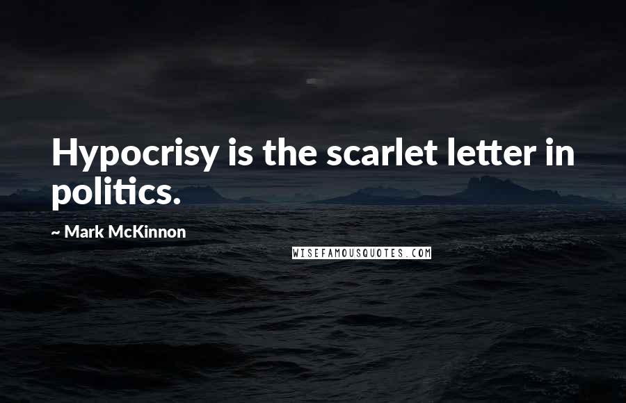 Mark McKinnon Quotes: Hypocrisy is the scarlet letter in politics.