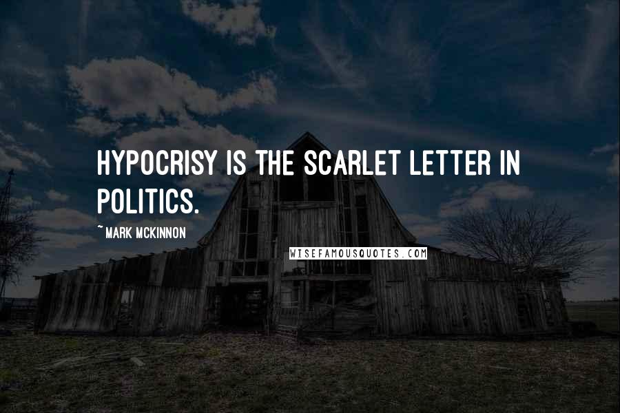 Mark McKinnon Quotes: Hypocrisy is the scarlet letter in politics.