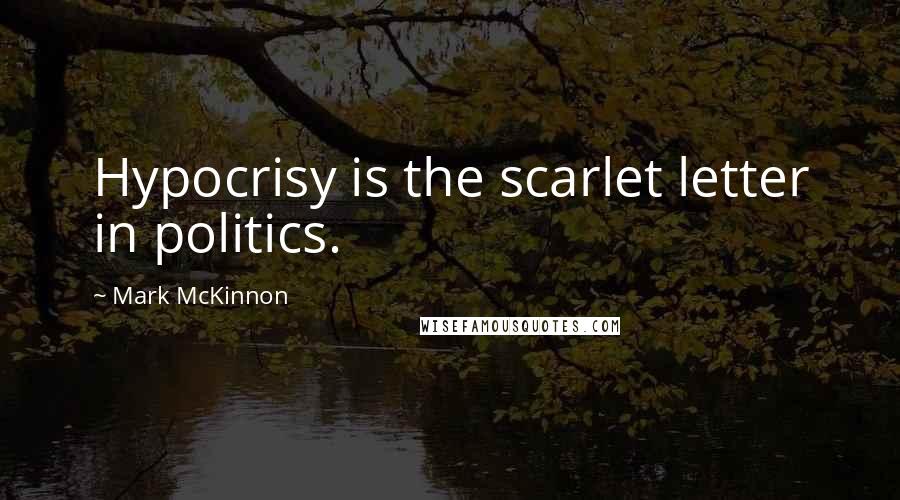 Mark McKinnon Quotes: Hypocrisy is the scarlet letter in politics.