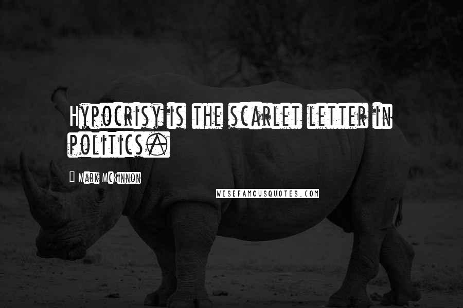 Mark McKinnon Quotes: Hypocrisy is the scarlet letter in politics.