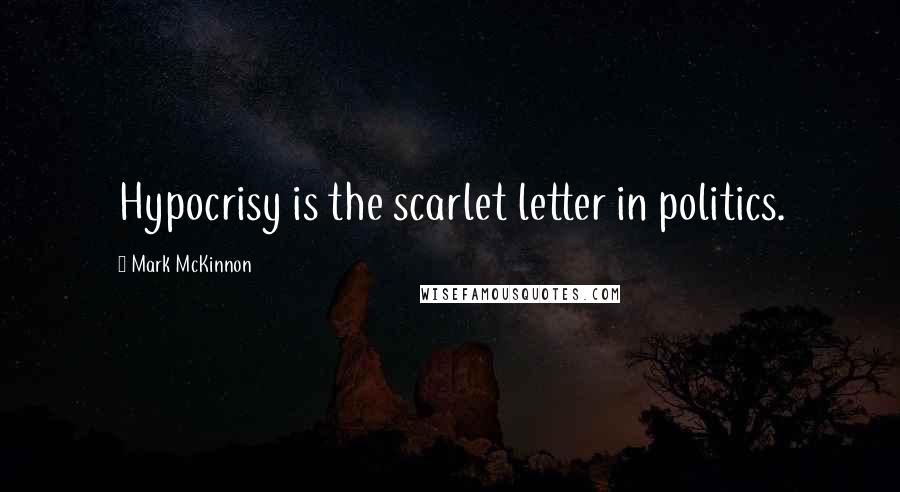 Mark McKinnon Quotes: Hypocrisy is the scarlet letter in politics.