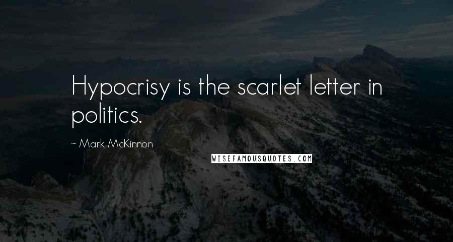 Mark McKinnon Quotes: Hypocrisy is the scarlet letter in politics.