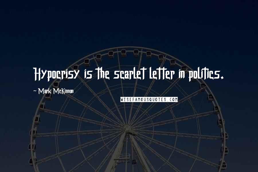 Mark McKinnon Quotes: Hypocrisy is the scarlet letter in politics.