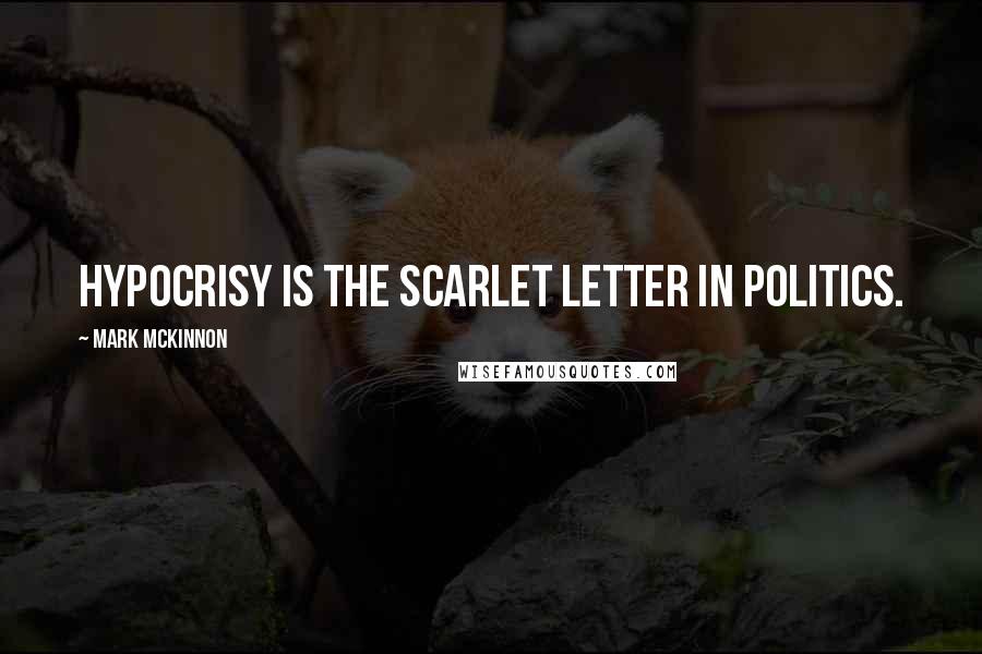 Mark McKinnon Quotes: Hypocrisy is the scarlet letter in politics.