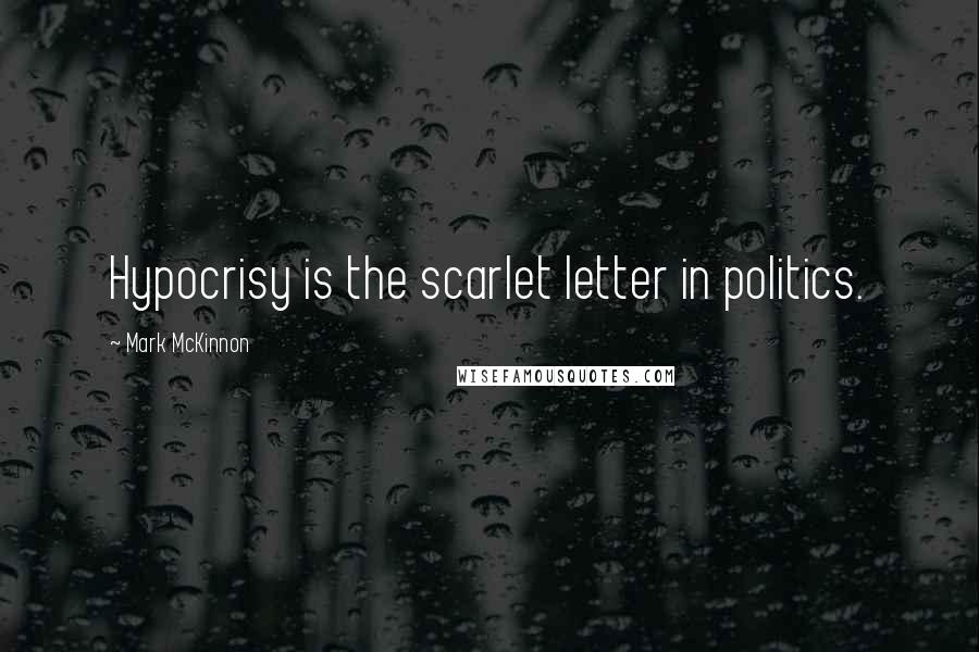 Mark McKinnon Quotes: Hypocrisy is the scarlet letter in politics.