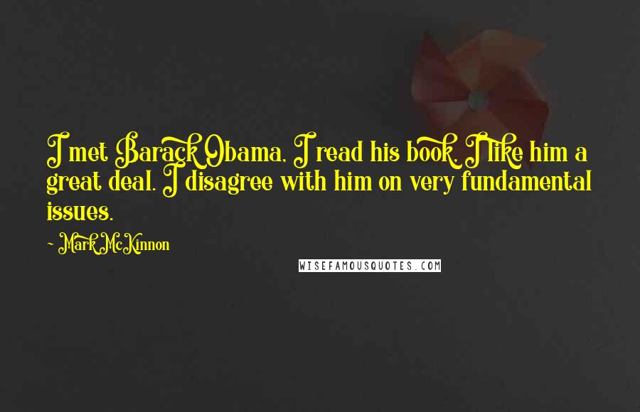 Mark McKinnon Quotes: I met Barack Obama, I read his book, I like him a great deal. I disagree with him on very fundamental issues.