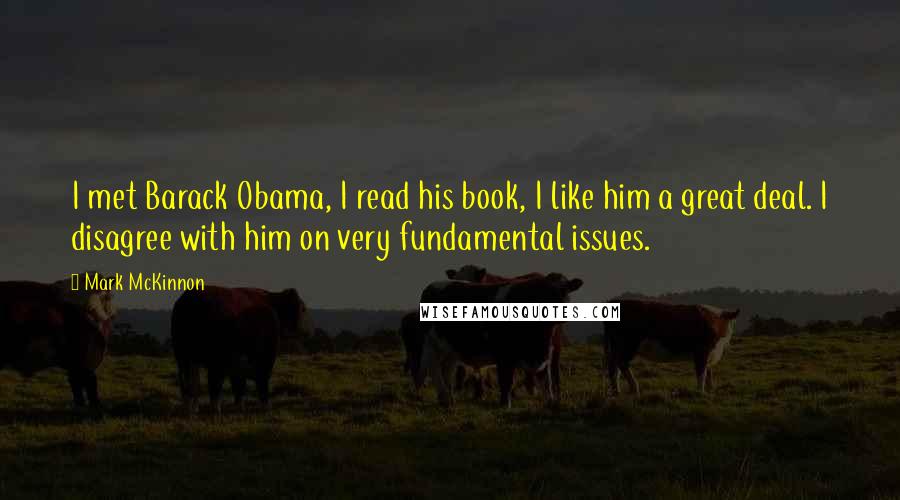 Mark McKinnon Quotes: I met Barack Obama, I read his book, I like him a great deal. I disagree with him on very fundamental issues.