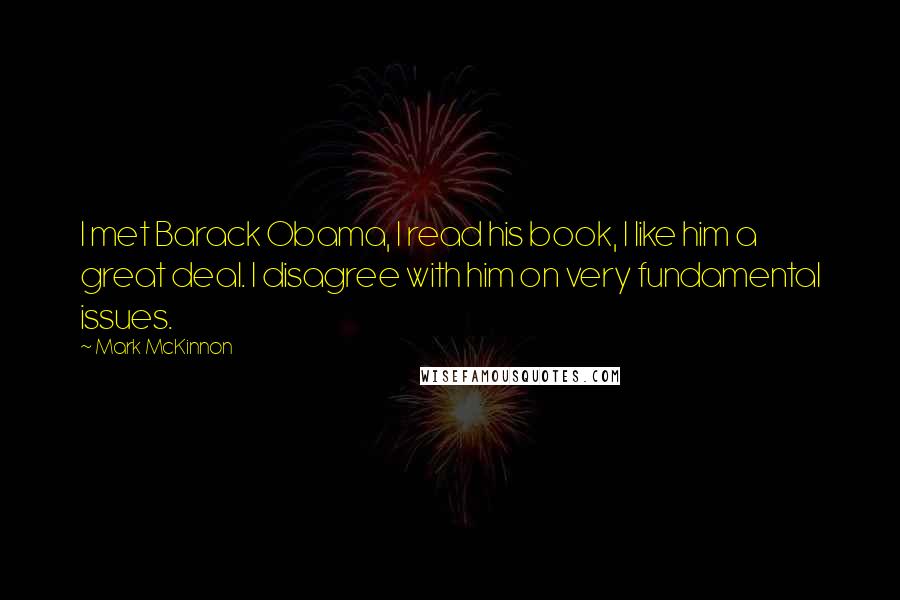 Mark McKinnon Quotes: I met Barack Obama, I read his book, I like him a great deal. I disagree with him on very fundamental issues.