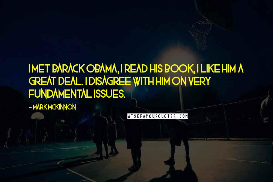 Mark McKinnon Quotes: I met Barack Obama, I read his book, I like him a great deal. I disagree with him on very fundamental issues.