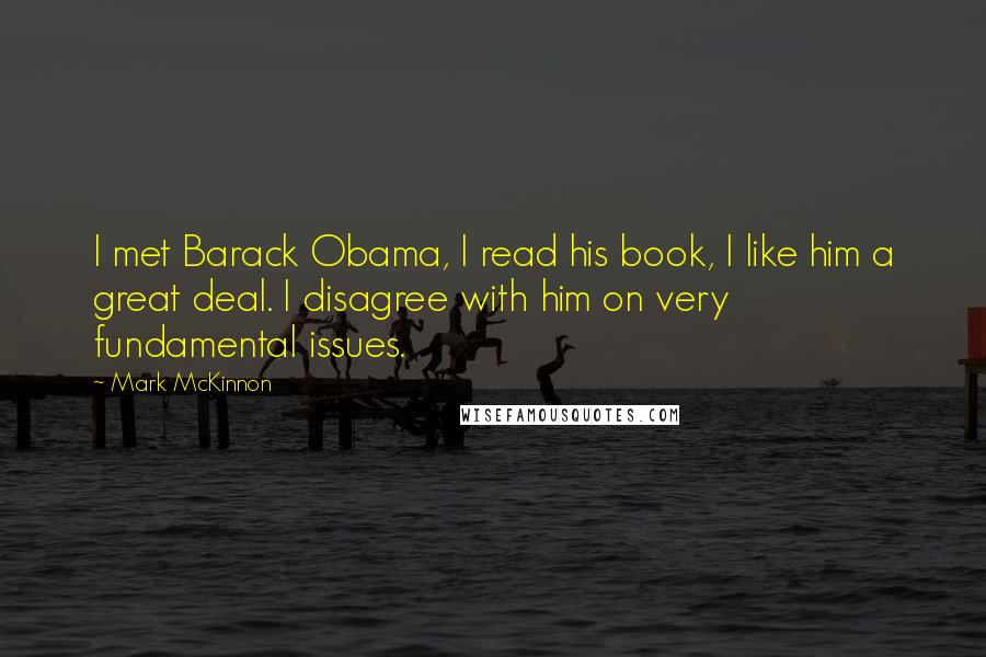 Mark McKinnon Quotes: I met Barack Obama, I read his book, I like him a great deal. I disagree with him on very fundamental issues.