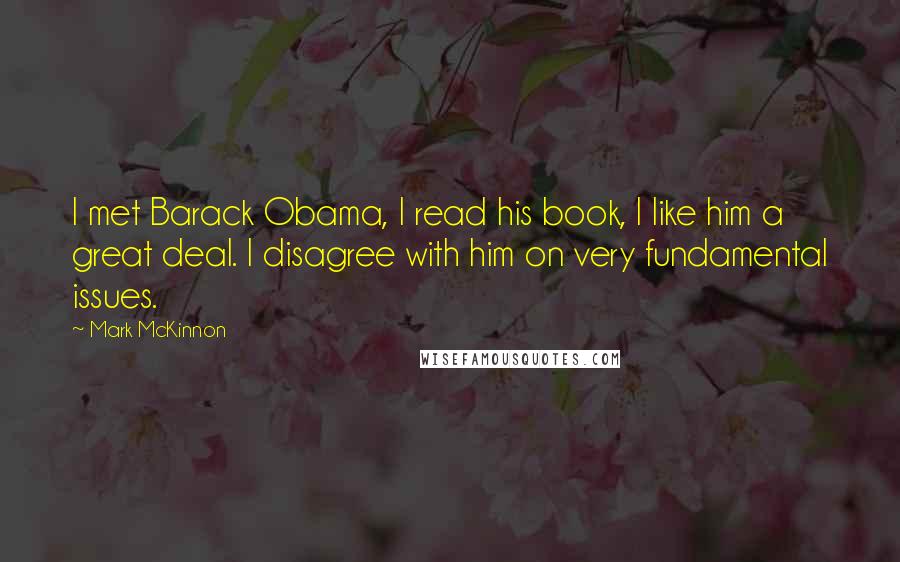 Mark McKinnon Quotes: I met Barack Obama, I read his book, I like him a great deal. I disagree with him on very fundamental issues.