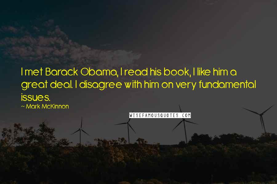 Mark McKinnon Quotes: I met Barack Obama, I read his book, I like him a great deal. I disagree with him on very fundamental issues.