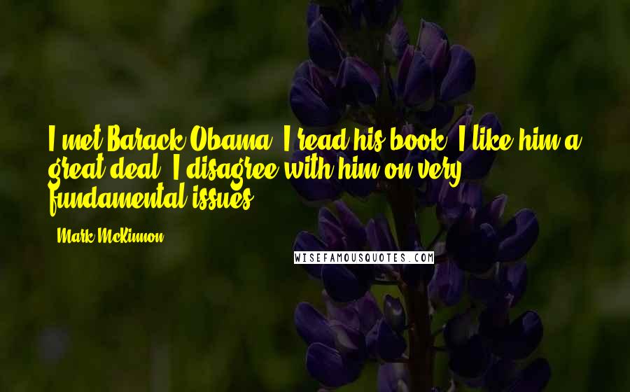 Mark McKinnon Quotes: I met Barack Obama, I read his book, I like him a great deal. I disagree with him on very fundamental issues.