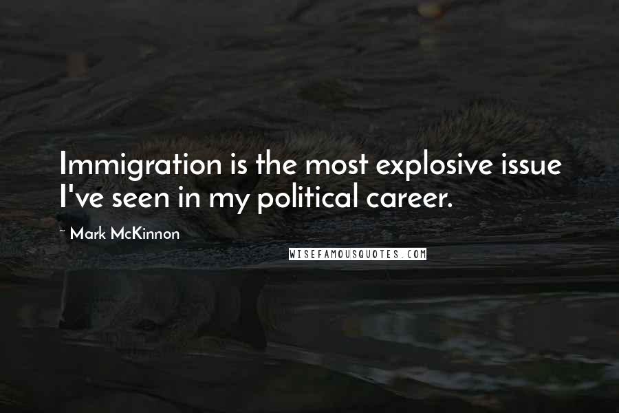 Mark McKinnon Quotes: Immigration is the most explosive issue I've seen in my political career.