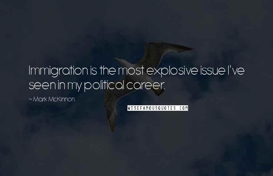 Mark McKinnon Quotes: Immigration is the most explosive issue I've seen in my political career.