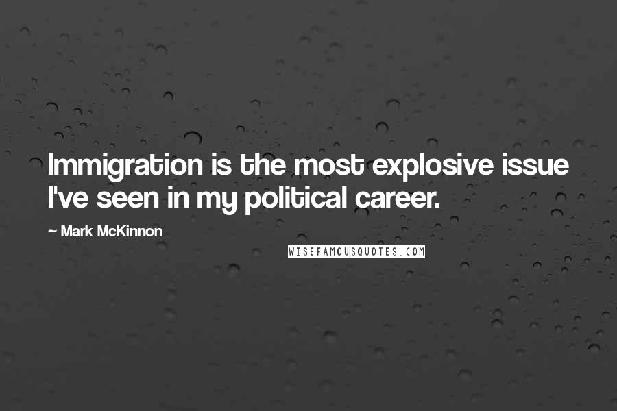 Mark McKinnon Quotes: Immigration is the most explosive issue I've seen in my political career.