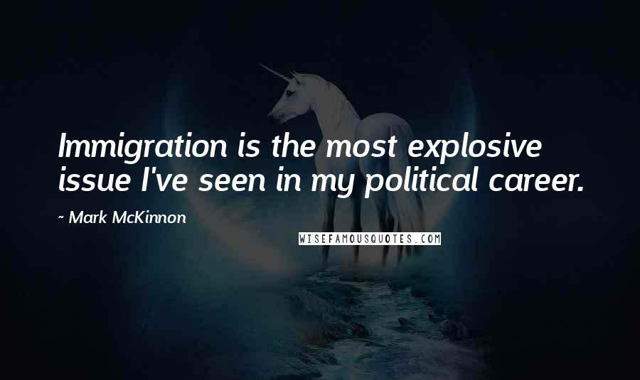 Mark McKinnon Quotes: Immigration is the most explosive issue I've seen in my political career.