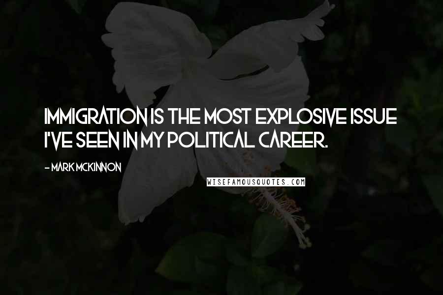 Mark McKinnon Quotes: Immigration is the most explosive issue I've seen in my political career.