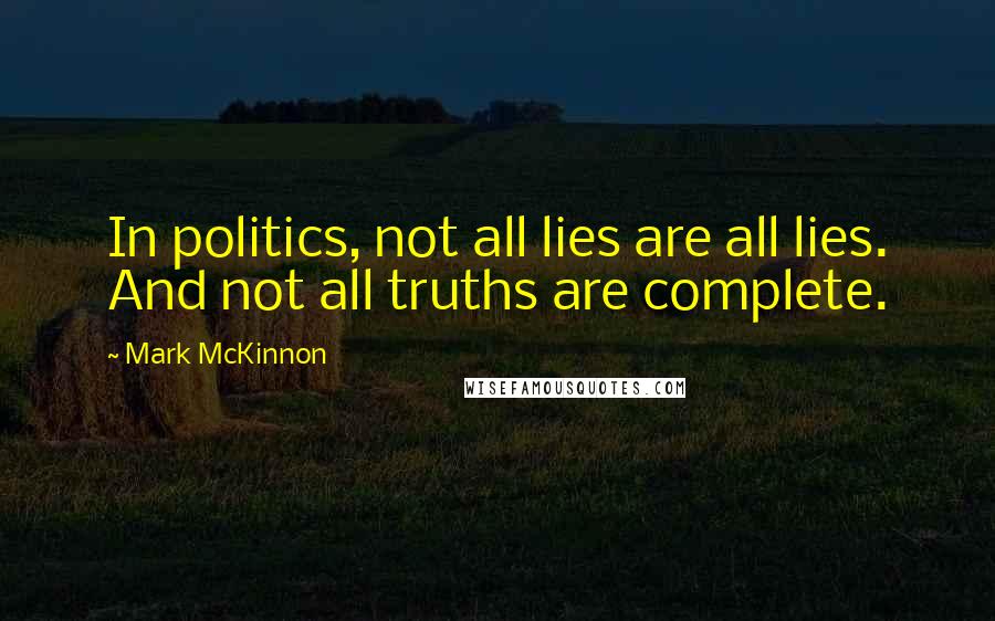 Mark McKinnon Quotes: In politics, not all lies are all lies. And not all truths are complete.