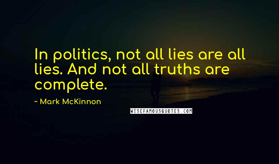 Mark McKinnon Quotes: In politics, not all lies are all lies. And not all truths are complete.