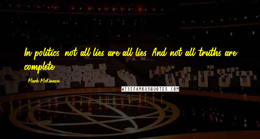 Mark McKinnon Quotes: In politics, not all lies are all lies. And not all truths are complete.