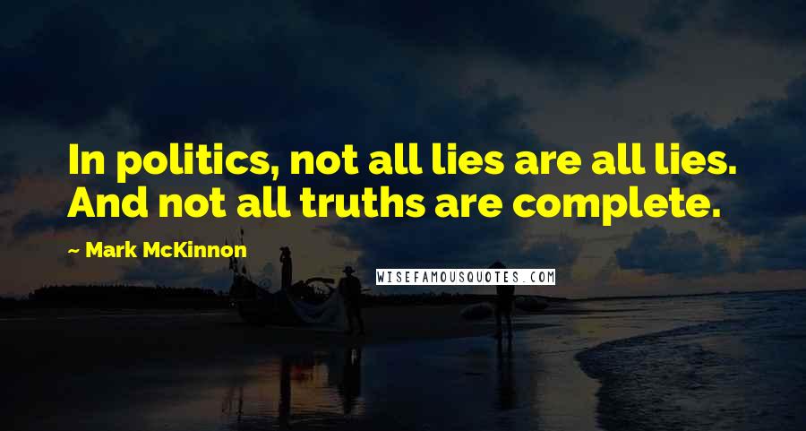 Mark McKinnon Quotes: In politics, not all lies are all lies. And not all truths are complete.