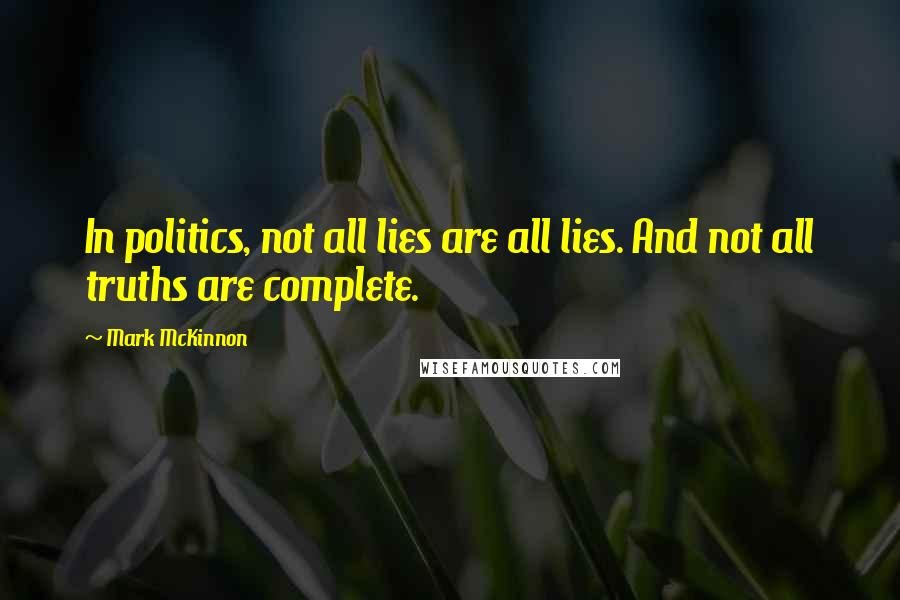 Mark McKinnon Quotes: In politics, not all lies are all lies. And not all truths are complete.