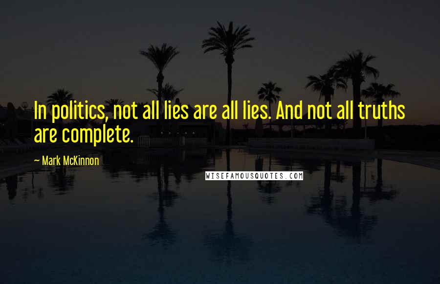 Mark McKinnon Quotes: In politics, not all lies are all lies. And not all truths are complete.