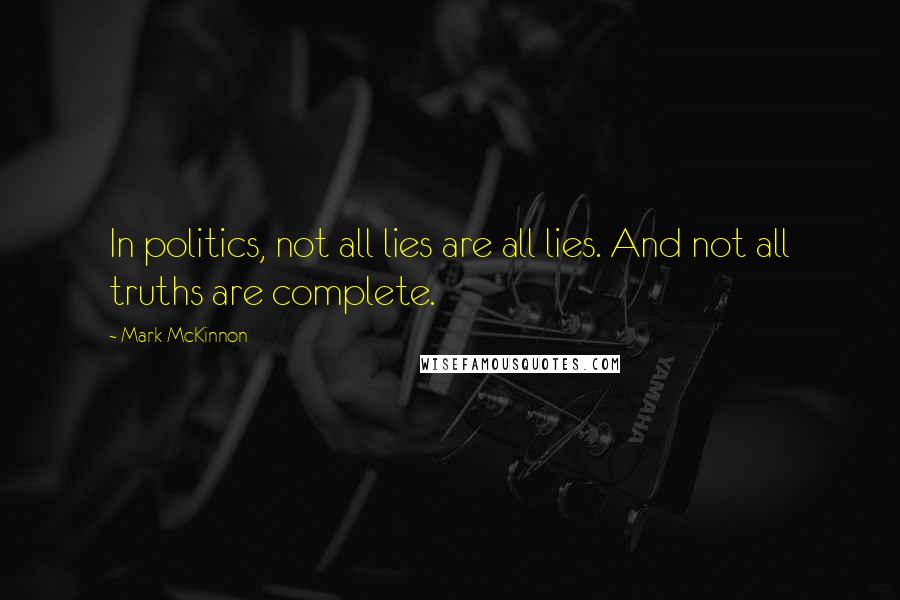 Mark McKinnon Quotes: In politics, not all lies are all lies. And not all truths are complete.