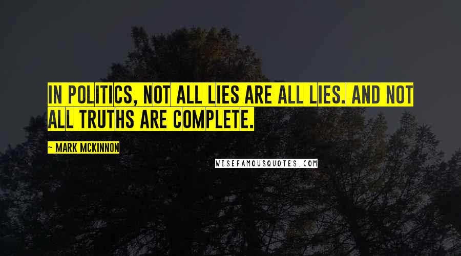 Mark McKinnon Quotes: In politics, not all lies are all lies. And not all truths are complete.