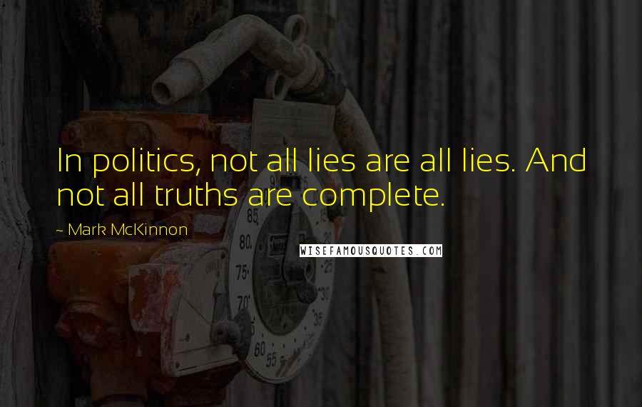 Mark McKinnon Quotes: In politics, not all lies are all lies. And not all truths are complete.