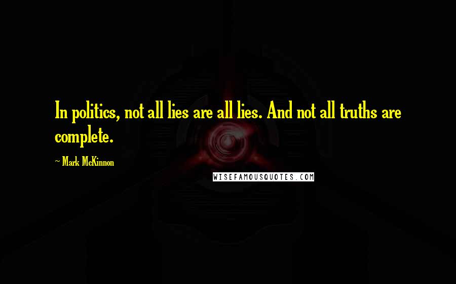 Mark McKinnon Quotes: In politics, not all lies are all lies. And not all truths are complete.