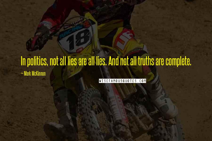 Mark McKinnon Quotes: In politics, not all lies are all lies. And not all truths are complete.