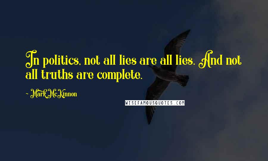 Mark McKinnon Quotes: In politics, not all lies are all lies. And not all truths are complete.