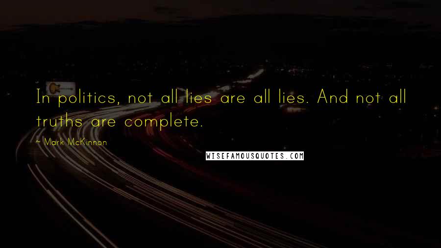 Mark McKinnon Quotes: In politics, not all lies are all lies. And not all truths are complete.