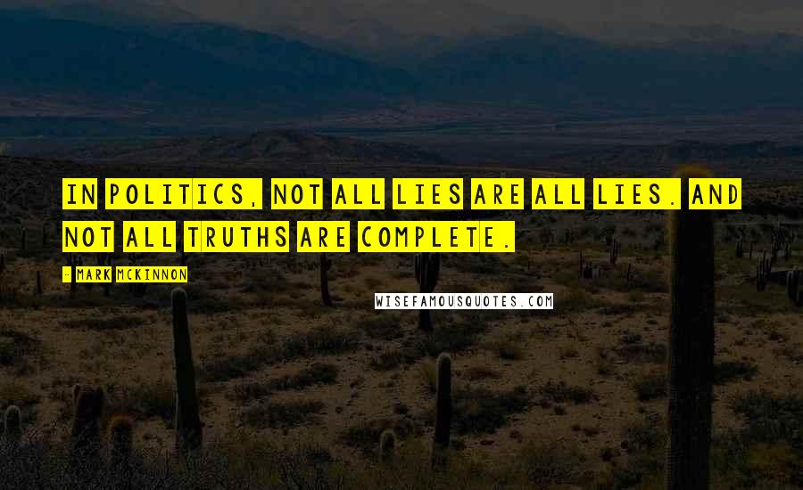 Mark McKinnon Quotes: In politics, not all lies are all lies. And not all truths are complete.