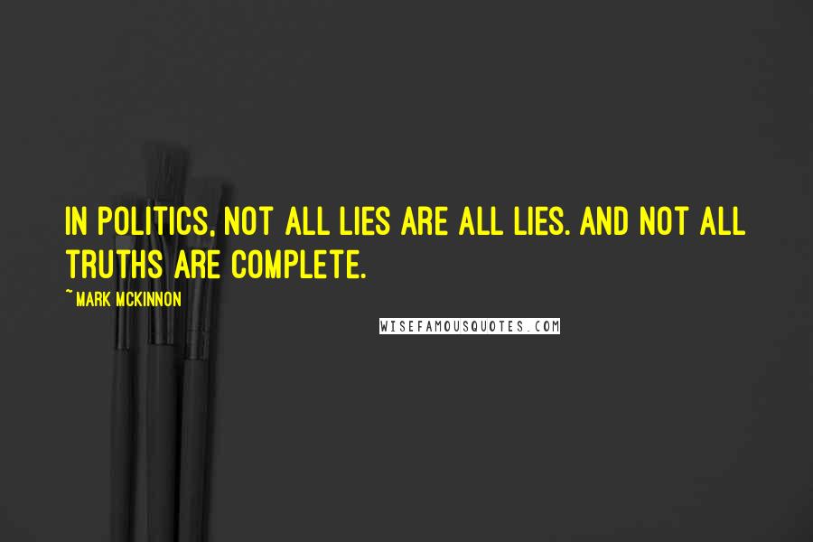 Mark McKinnon Quotes: In politics, not all lies are all lies. And not all truths are complete.