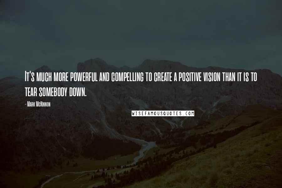 Mark McKinnon Quotes: It's much more powerful and compelling to create a positive vision than it is to tear somebody down.