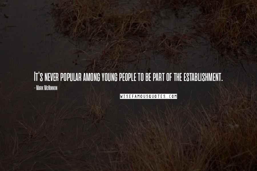 Mark McKinnon Quotes: It's never popular among young people to be part of the establishment.