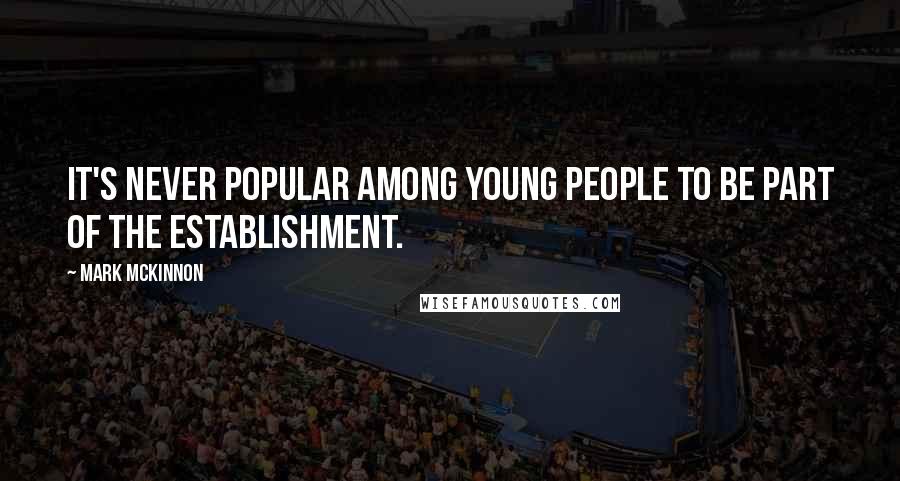 Mark McKinnon Quotes: It's never popular among young people to be part of the establishment.