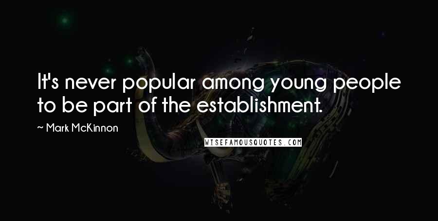 Mark McKinnon Quotes: It's never popular among young people to be part of the establishment.