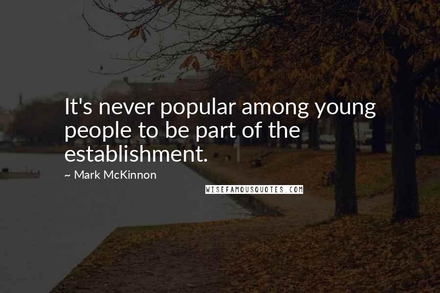 Mark McKinnon Quotes: It's never popular among young people to be part of the establishment.