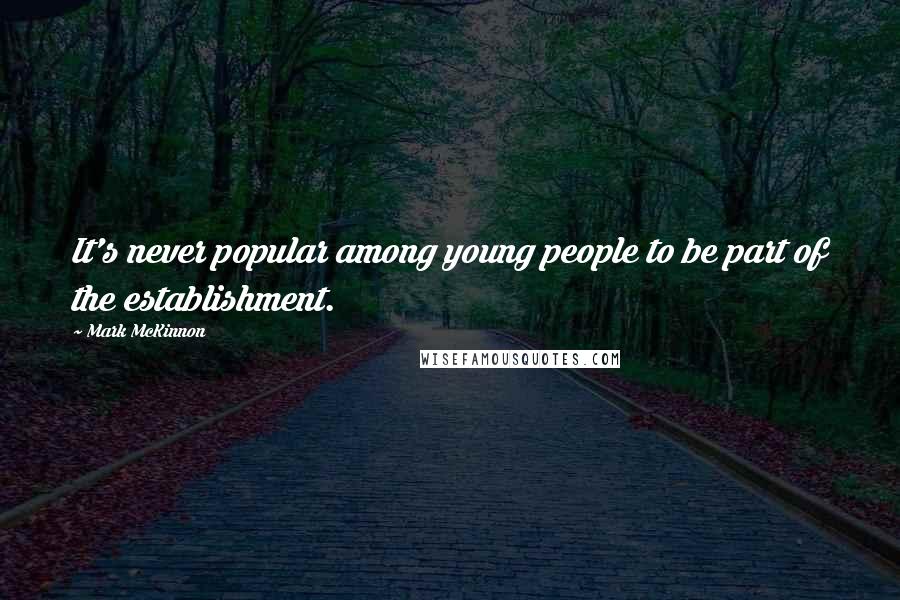 Mark McKinnon Quotes: It's never popular among young people to be part of the establishment.