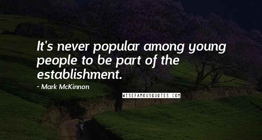 Mark McKinnon Quotes: It's never popular among young people to be part of the establishment.