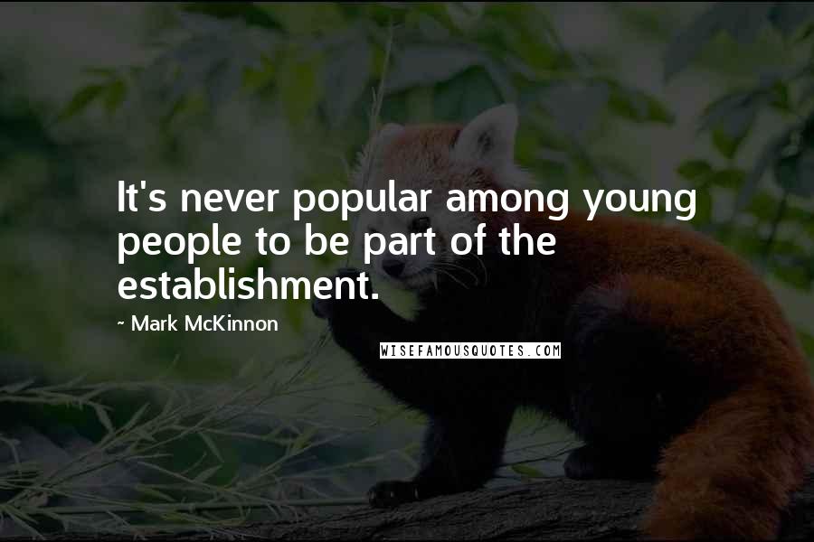 Mark McKinnon Quotes: It's never popular among young people to be part of the establishment.