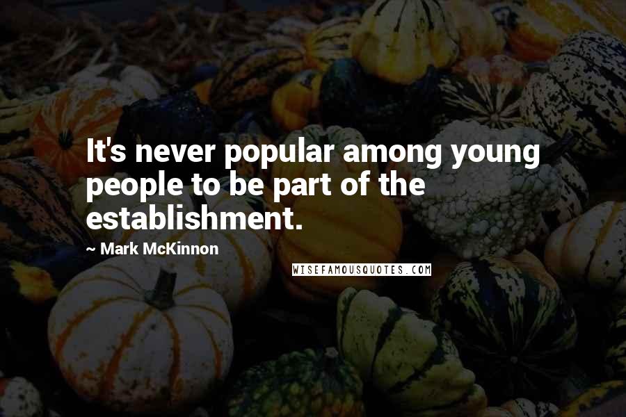 Mark McKinnon Quotes: It's never popular among young people to be part of the establishment.